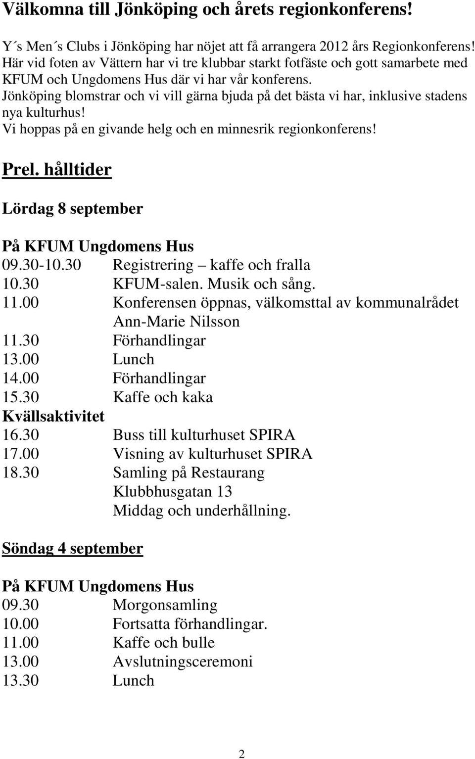 Jönköping blomstrar och vi vill gärna bjuda på det bästa vi har, inklusive stadens nya kulturhus! Vi hoppas på en givande helg och en minnesrik regionkonferens! Prel.