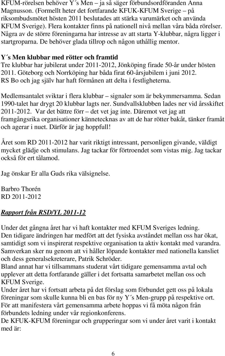 Flera kontakter finns på nationell nivå mellan våra båda rörelser. Några av de större föreningarna har intresse av att starta Y-klubbar, några ligger i startgroparna.