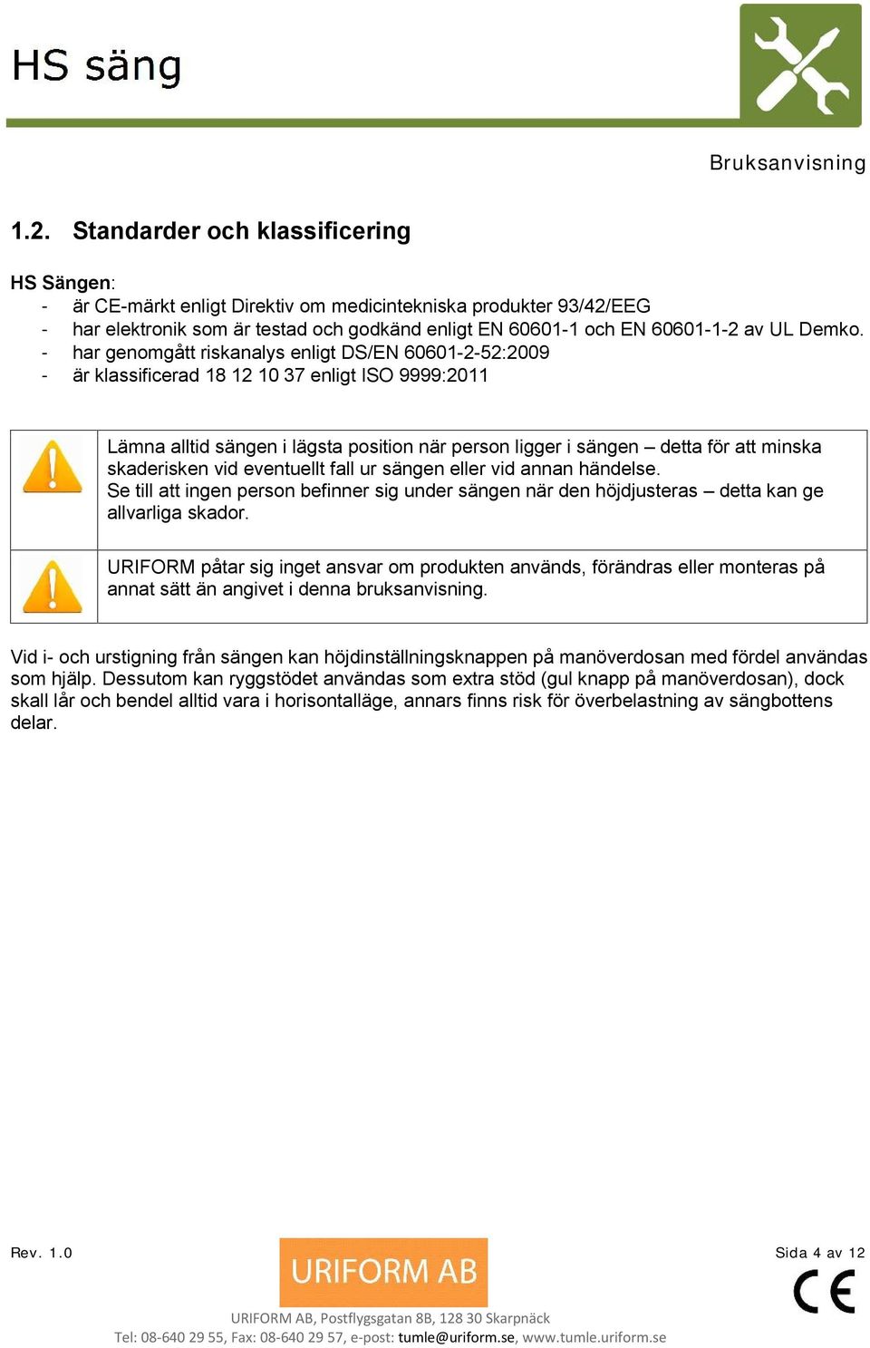 - har genomgått riskanalys enligt DS/EN 60601-2-52:2009 - är klassificerad 18 12 10 37 enligt ISO 9999:2011 Lämna alltid sängen i lägsta position när person ligger i sängen detta för att minska