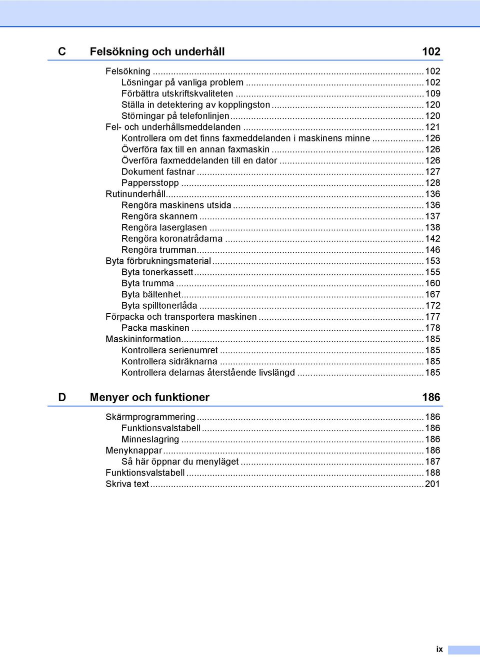 ..126 Dokument fastnar...127 Pappersstopp...128 Rutinunderhåll...136 Rengöra maskinens utsida...136 Rengöra skannern...137 Rengöra laserglasen...138 Rengöra koronatrådarna...142 Rengöra trumman.