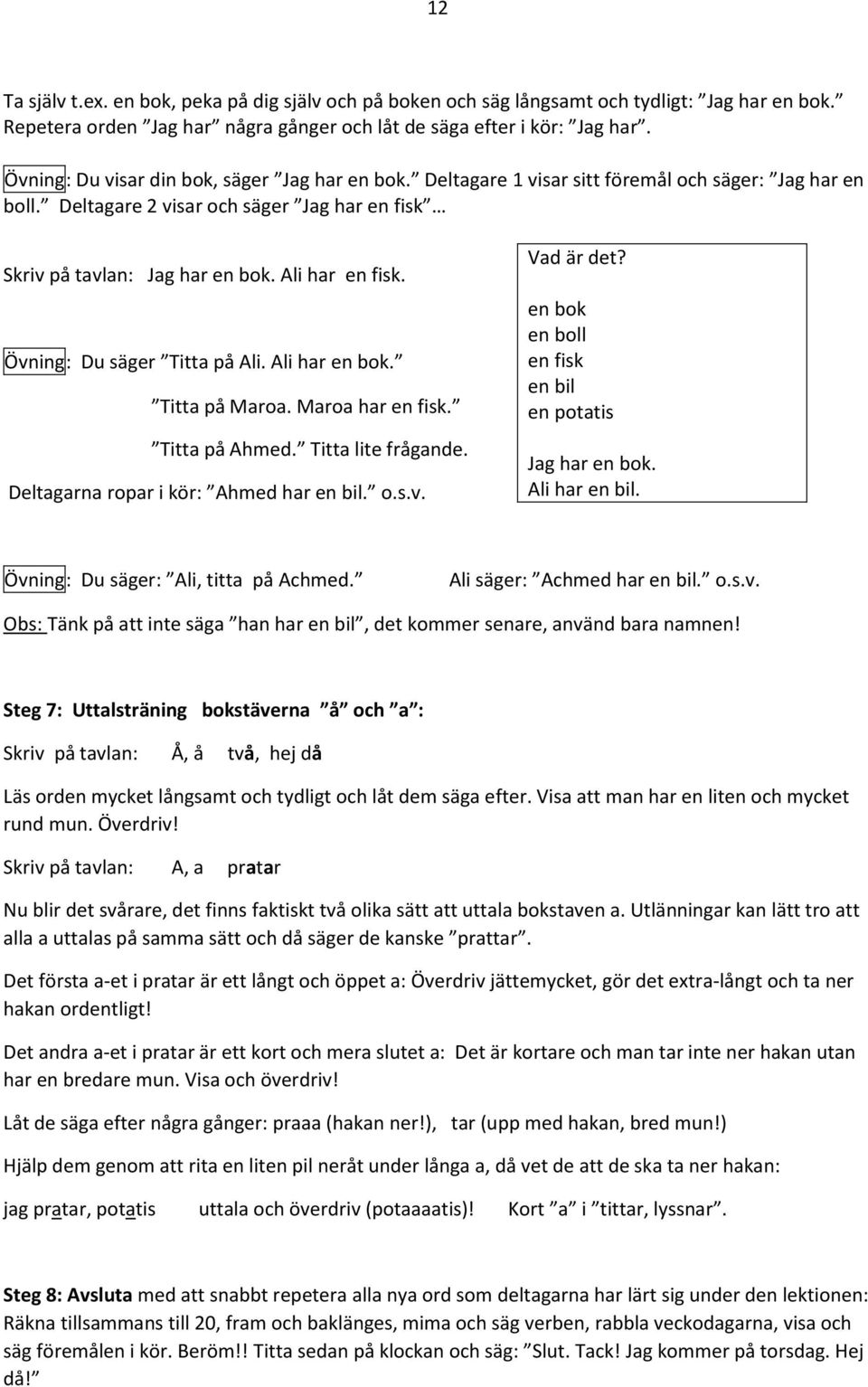 Övning: Du säger Titta på Ali. Ali har en bok. Titta på Maroa. Maroa har en fisk. Titta på Ahmed. Titta lite frågande. Deltagarna ropar i kör: Ahmed har en bil. o.s.v. Vad är det?