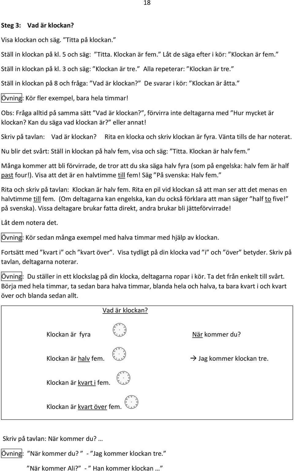 Obs: Fråga alltid på samma sätt Vad är klockan?, förvirra inte deltagarna med Hur mycket är klockan? Kan du säga vad klockan är? eller annat! Skriv på tavlan: Vad är klockan?