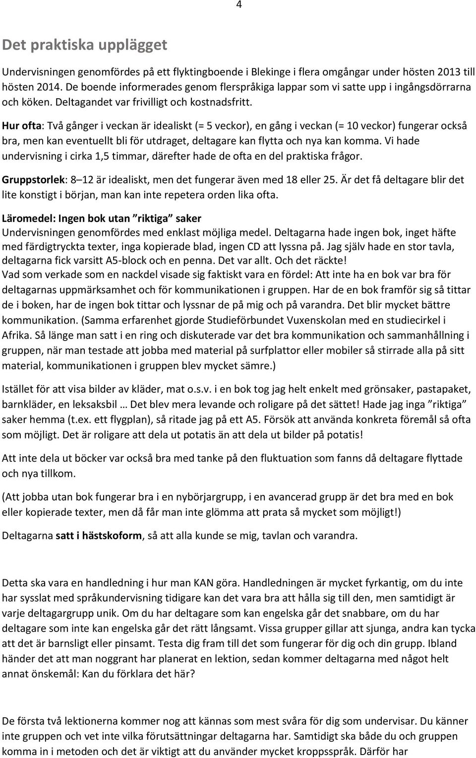 Hur ofta: Två gånger i veckan är idealiskt (= 5 veckor), en gång i veckan (= 10 veckor) fungerar också bra, men kan eventuellt bli för utdraget, deltagare kan flytta och nya kan komma.