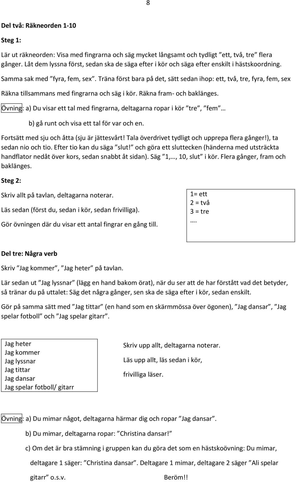 Träna först bara på det, sätt sedan ihop: ett, två, tre, fyra, fem, sex Räkna tillsammans med fingrarna och säg i kör. Räkna fram- och baklänges.