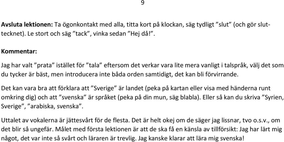 förvirrande. Det kan vara bra att förklara att Sverige är landet (peka på kartan eller visa med händerna runt omkring dig) och att svenska är språket (peka på din mun, säg blabla).