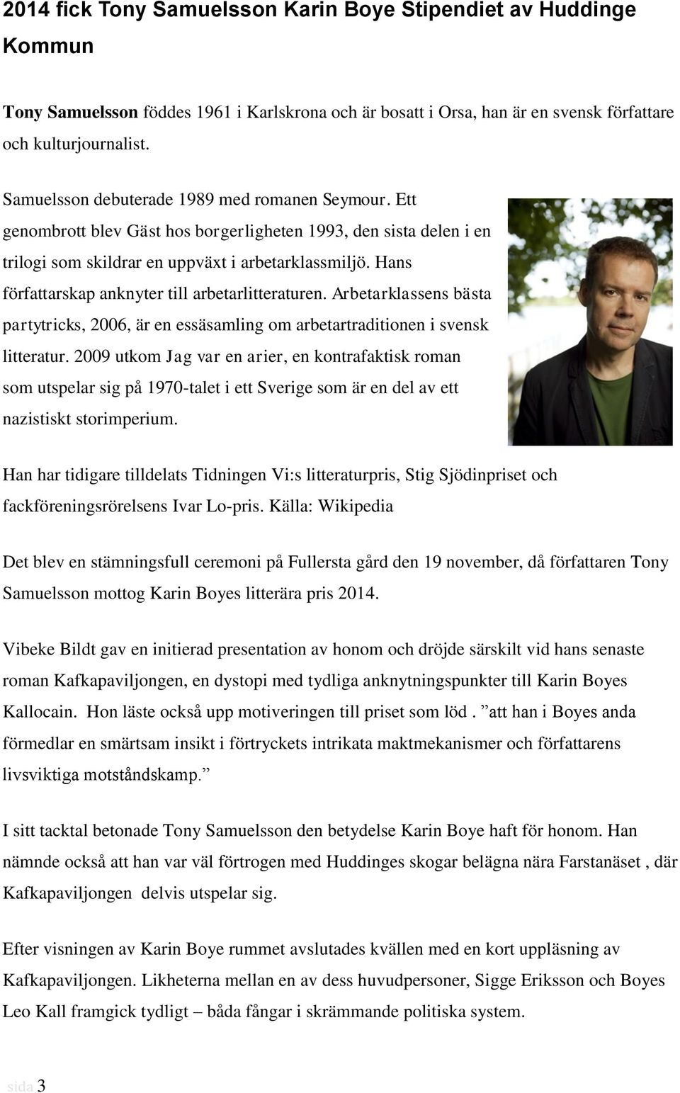 Hans författarskap anknyter till arbetarlitteraturen. Arbetarklassens bästa partytricks, 2006, är en essäsamling om arbetartraditionen i svensk litteratur.