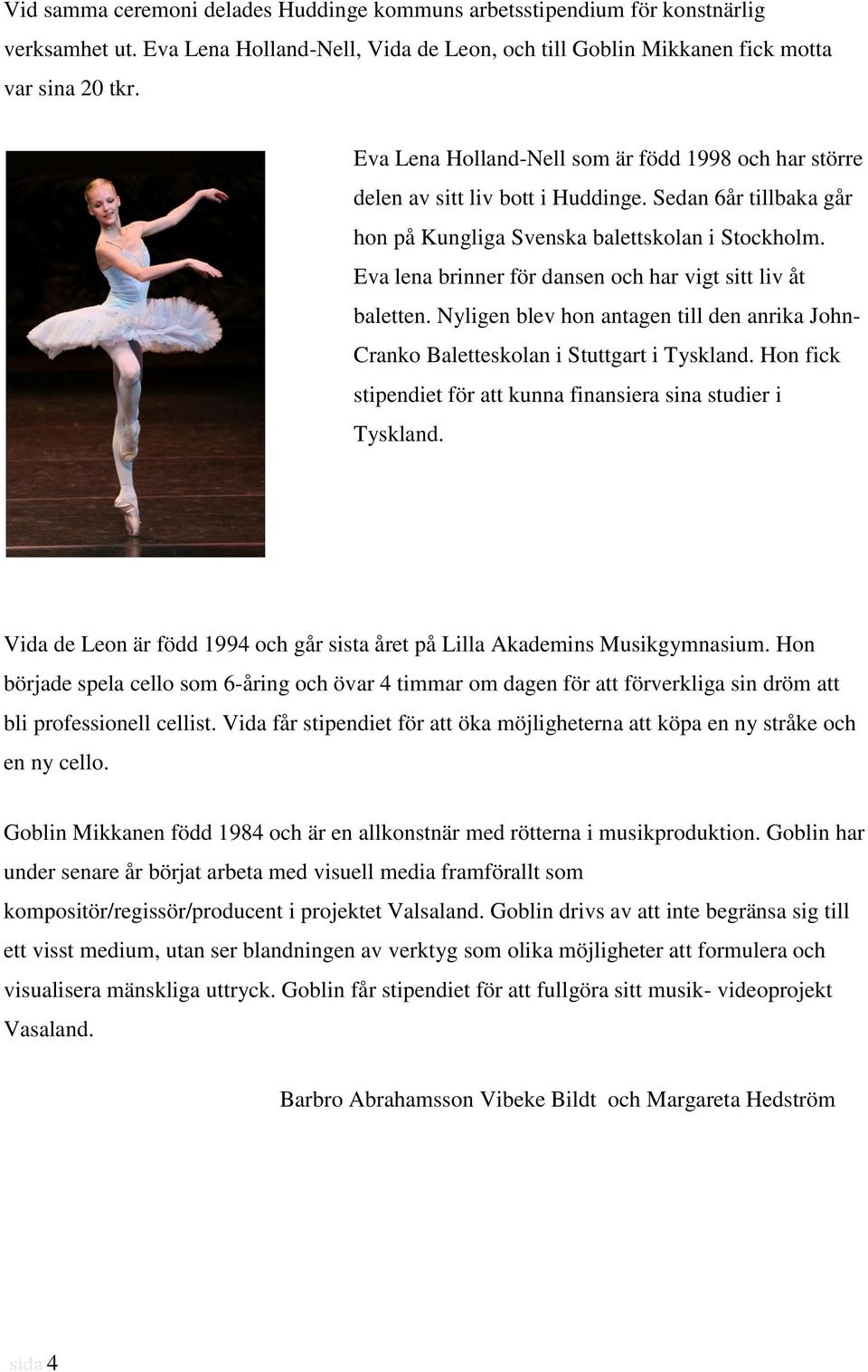 Eva lena brinner för dansen och har vigt sitt liv åt baletten. Nyligen blev hon antagen till den anrika John- Cranko Baletteskolan i Stuttgart i Tyskland.