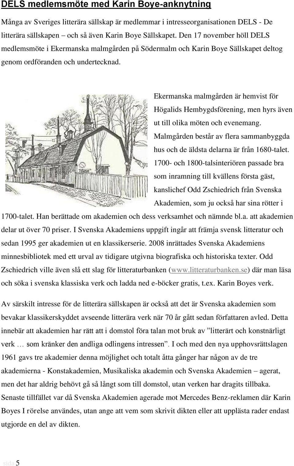 Ekermanska malmgården är hemvist för Högalids Hembygdsförening, men hyrs även ut till olika möten och evenemang. Malmgården består av flera sammanbyggda hus och de äldsta delarna är från 1680-talet.