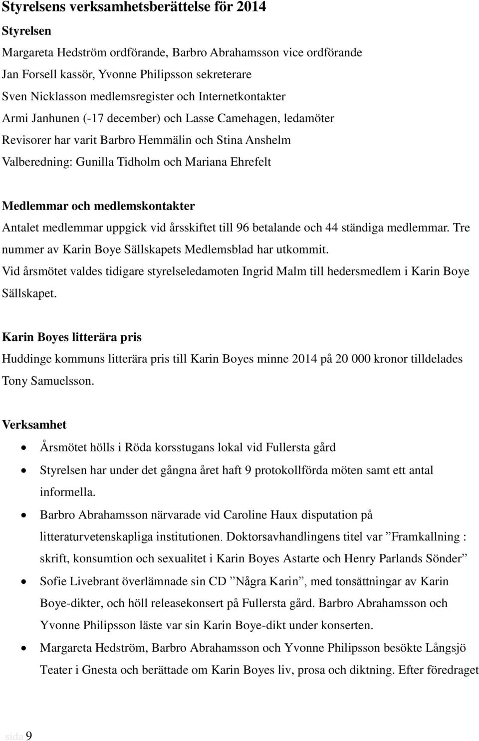 och medlemskontakter Antalet medlemmar uppgick vid årsskiftet till 96 betalande och 44 ständiga medlemmar. Tre nummer av Karin Boye Sällskapets Medlemsblad har utkommit.