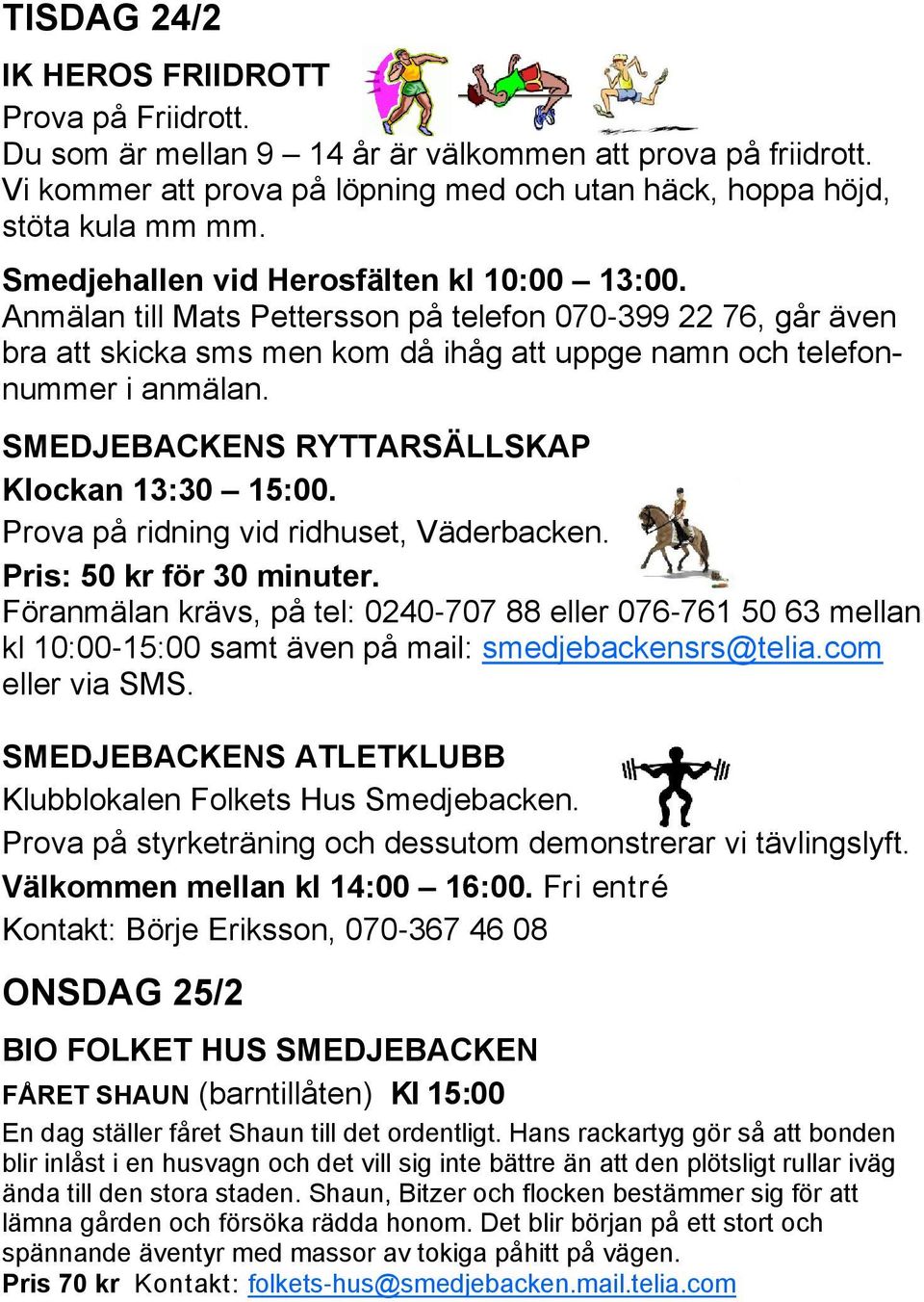 SMEDJEBACKENS RYTTARSÄLLSKAP Klockan 13:30 15:00. Prova på ridning vid ridhuset, Väderbacken. Pris: 50 kr för 30 minuter.