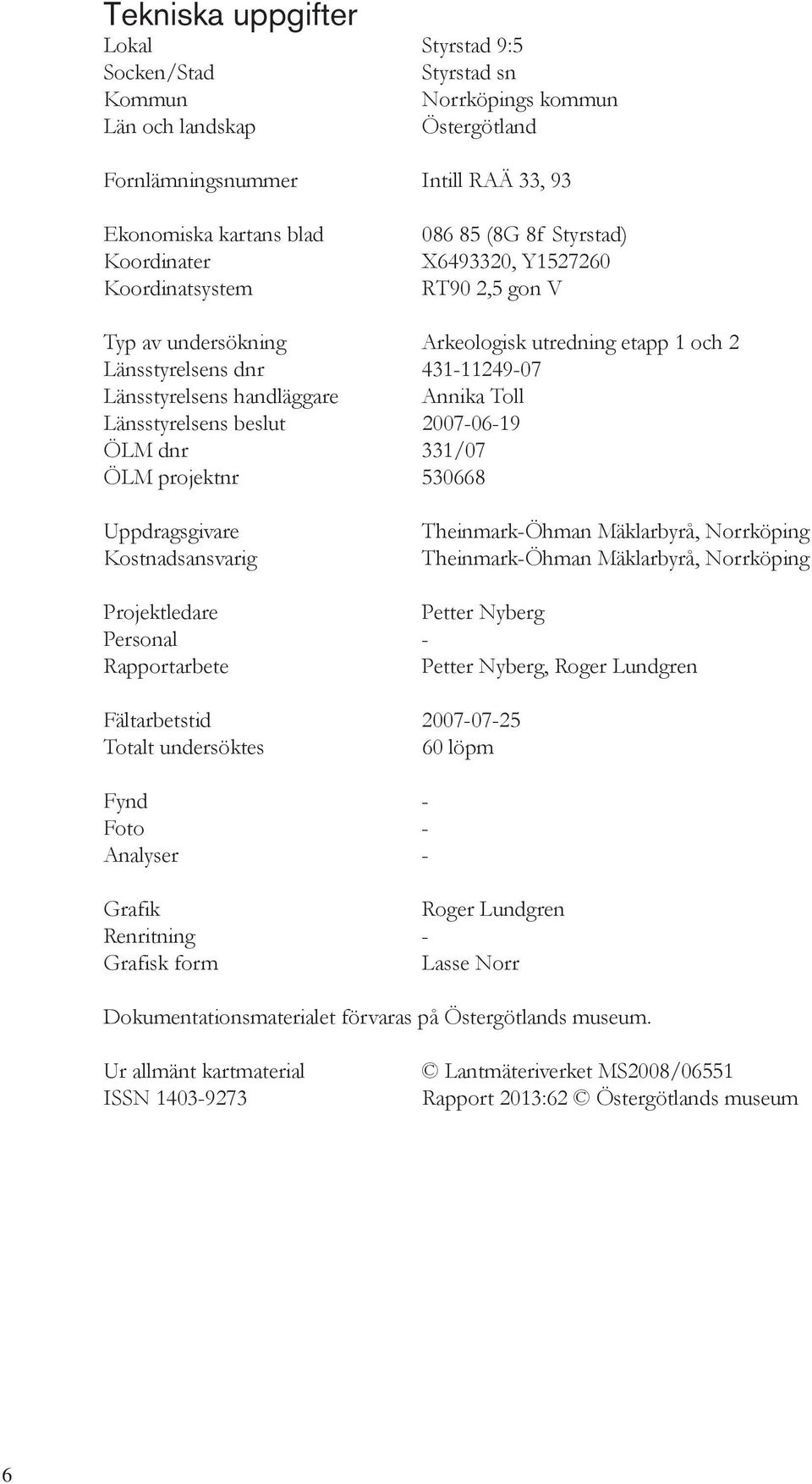 Toll Länsstyrelsens beslut 2007-06-19 ÖLM dnr 331/07 ÖLM projektnr 530668 Uppdragsgivare Kostnadsansvarig Theinmark-Öhman Mäklarbyrå, Norrköping Theinmark-Öhman Mäklarbyrå, Norrköping Projektledare