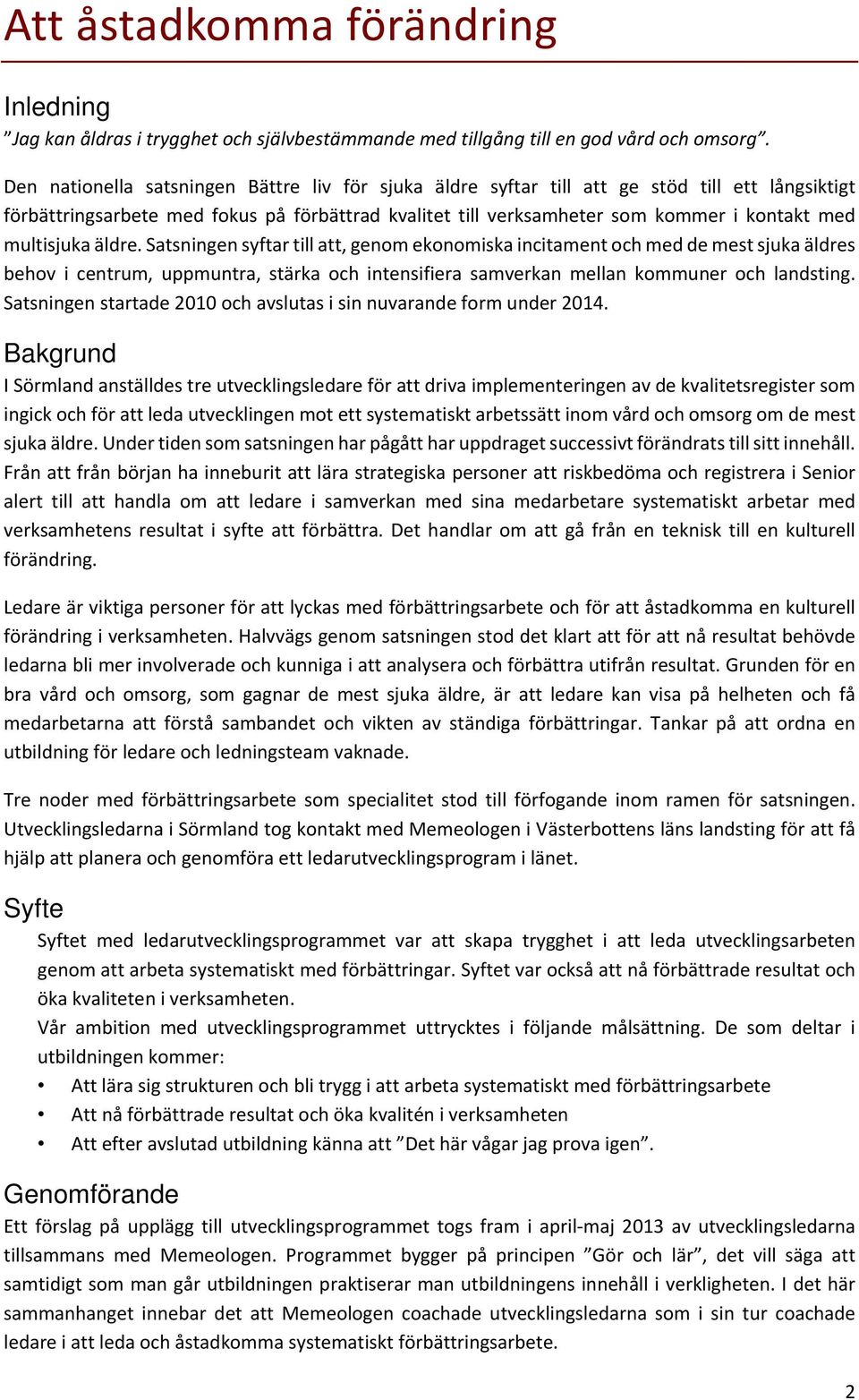 multisjuka äldre. Satsningen syftar till att, genom ekonomiska incitament och med de mest sjuka äldres behov i centrum, uppmuntra, stärka och intensifiera samverkan mellan kommuner och landsting.