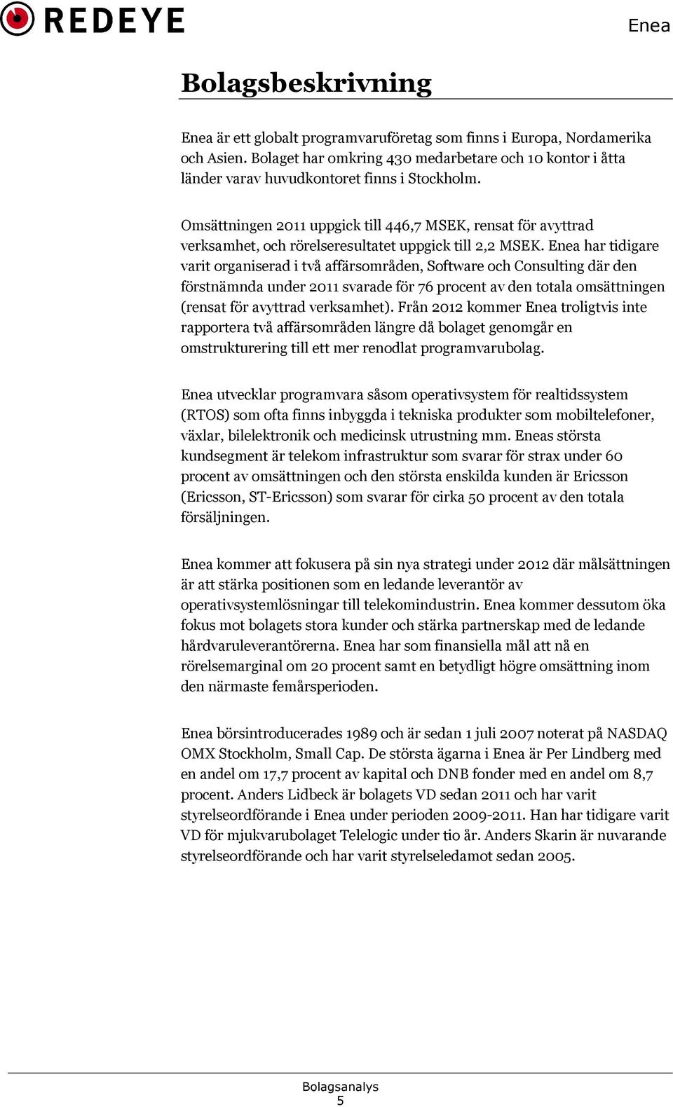 Omsättningen 2011 uppgick till 446,7 MSEK, rensat för avyttrad verksamhet, och rörelseresultatet uppgick till 2,2 MSEK.