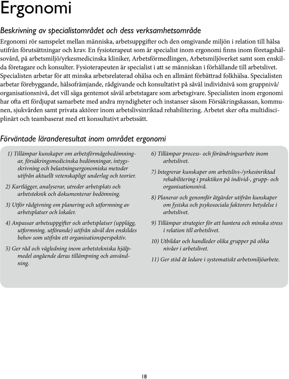 konsulter. Fysioterapeuten är specialist i att se människan i förhållande till arbetslivet. Specialisten arbetar för att minska arbetsrelaterad ohälsa och en allmänt förbättrad folkhälsa.