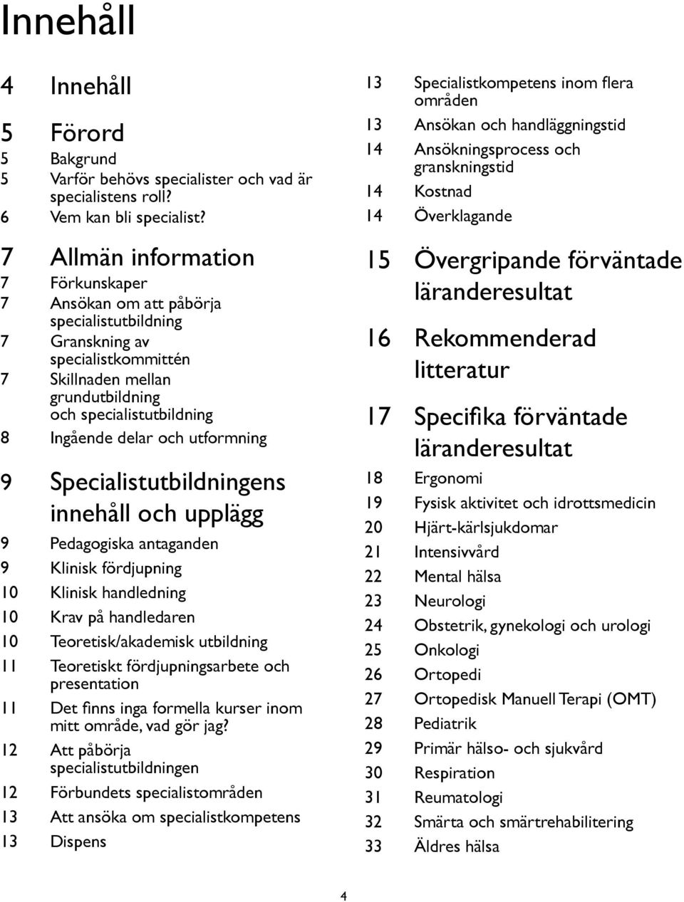 utformning 9 Specialistutbildningens innehåll och upplägg 9 Pedagogiska antaganden 9 Klinisk fördjupning 10 Klinisk handledning 10 Krav på handledaren 10 Teoretisk/akademisk utbildning 11 Teoretiskt