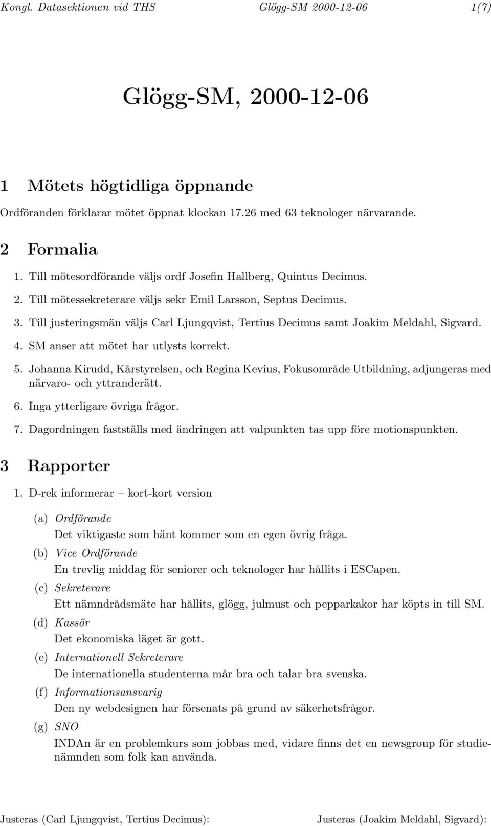 Till justeringsmän väljs Carl Ljungqvist, Tertius Decimus samt Joakim Meldahl, Sigvard. 4. SM anser att mötet har utlysts korrekt. 5.