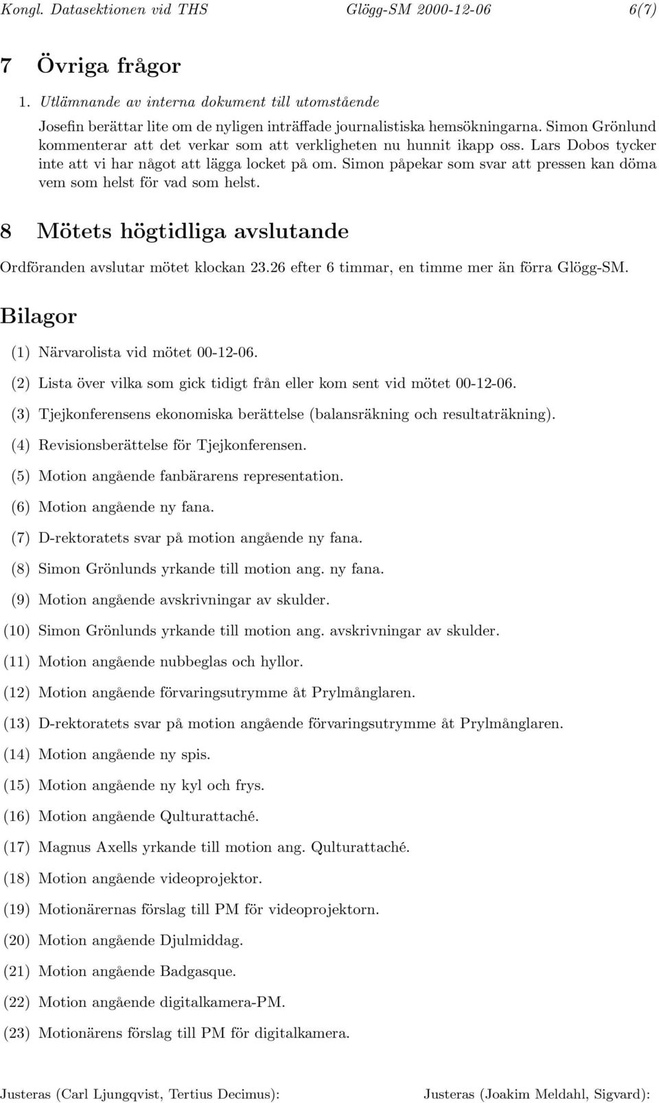 Simon påpekar som svar att pressen kan döma vem som helst för vad som helst. 8 Mötets högtidliga avslutande Ordföranden avslutar mötet klockan 23.26 efter 6 timmar, en timme mer än förra Glögg-SM.