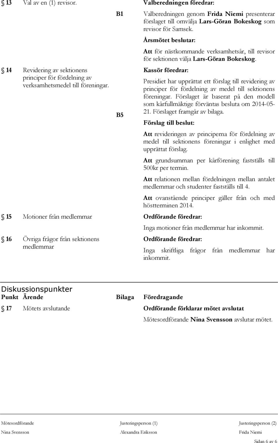 Årsmötet beslutar: Att för nästkommande verksamhetsår, till revisor för sektionen välja Lars-Göran Bokeskog.