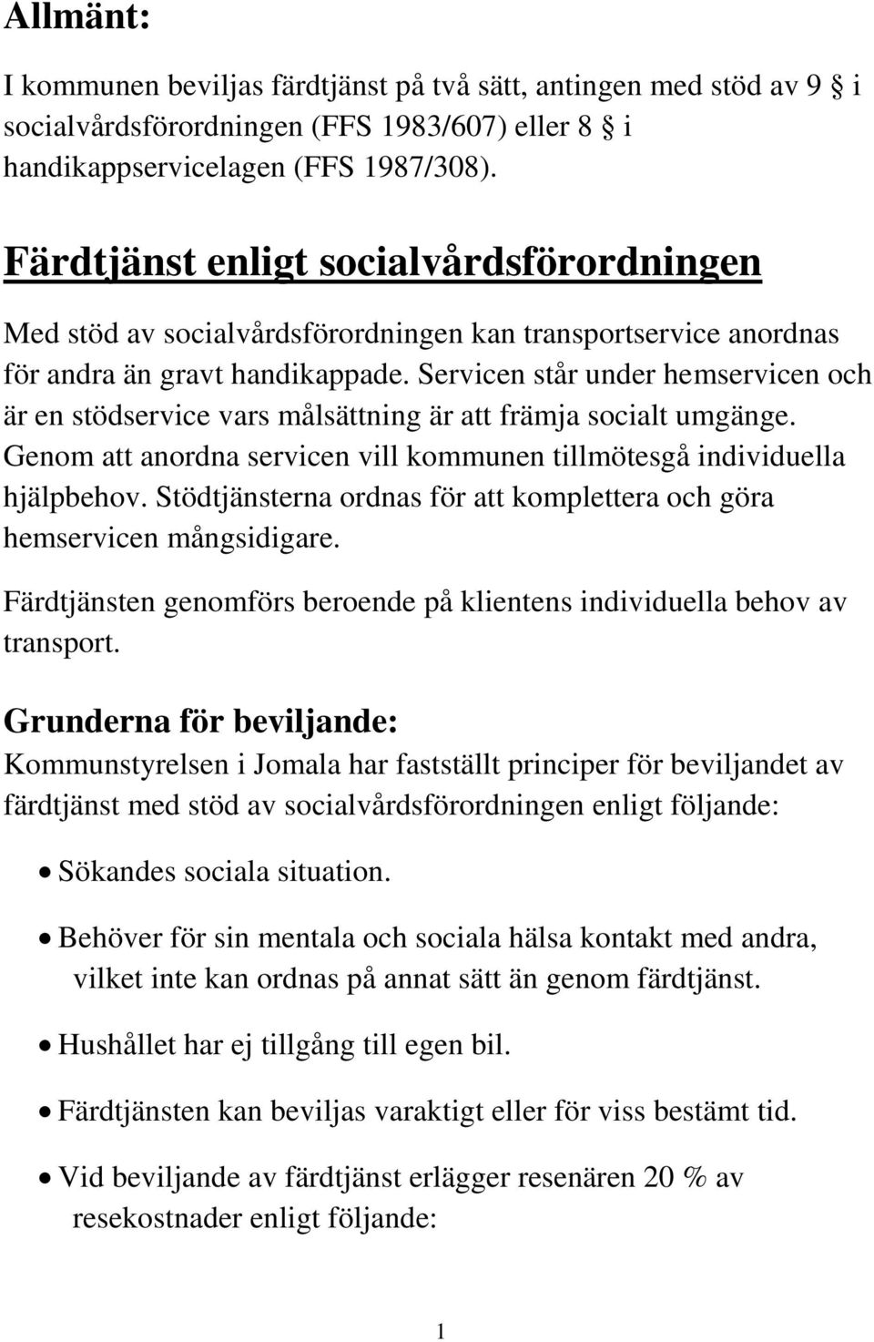 Servicen står under hemservicen och är en stödservice vars målsättning är att främja socialt umgänge. Genom att anordna servicen vill kommunen tillmötesgå individuella hjälpbehov.