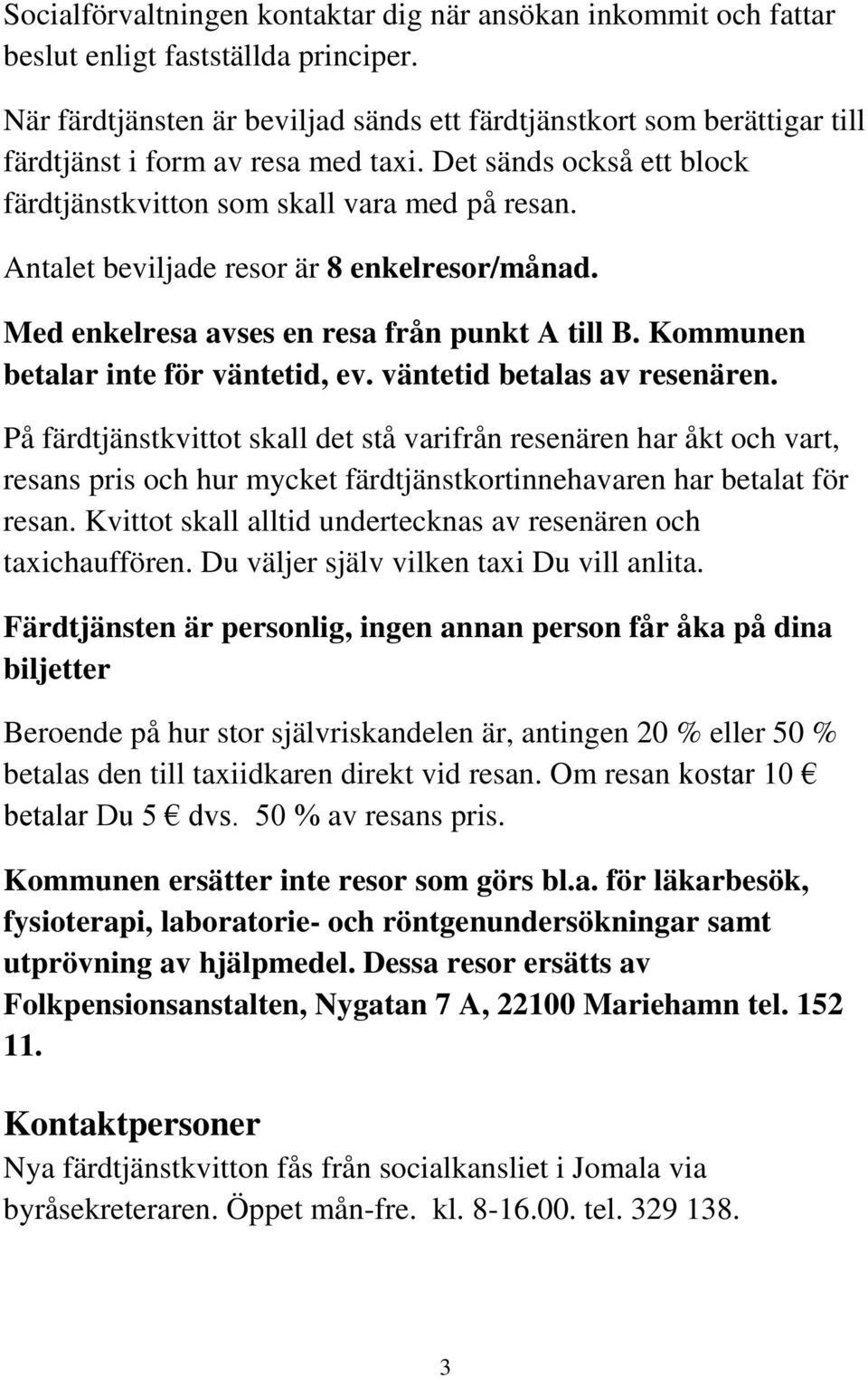 Antalet beviljade resor är 8 enkelresor/månad. Med enkelresa avses en resa från punkt A till B. Kommunen betalar inte för väntetid, ev. väntetid betalas av resenären.