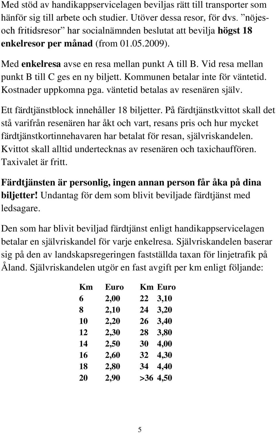 Vid resa mellan punkt B till C ges en ny biljett. Kommunen betalar inte för väntetid. Kostnader uppkomna pga. väntetid betalas av resenären själv. Ett färdtjänstblock innehåller 18 biljetter.