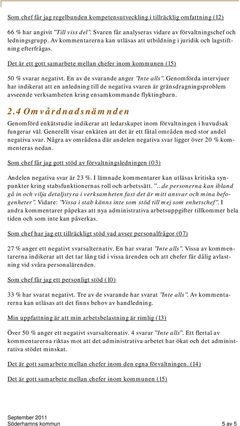 Genomförda intervjuer har indikerat att en anledning till de negativa svaren är gränsdragningsproblem avseende verksamheten kring ensamkommande flyktingbarn. 2.