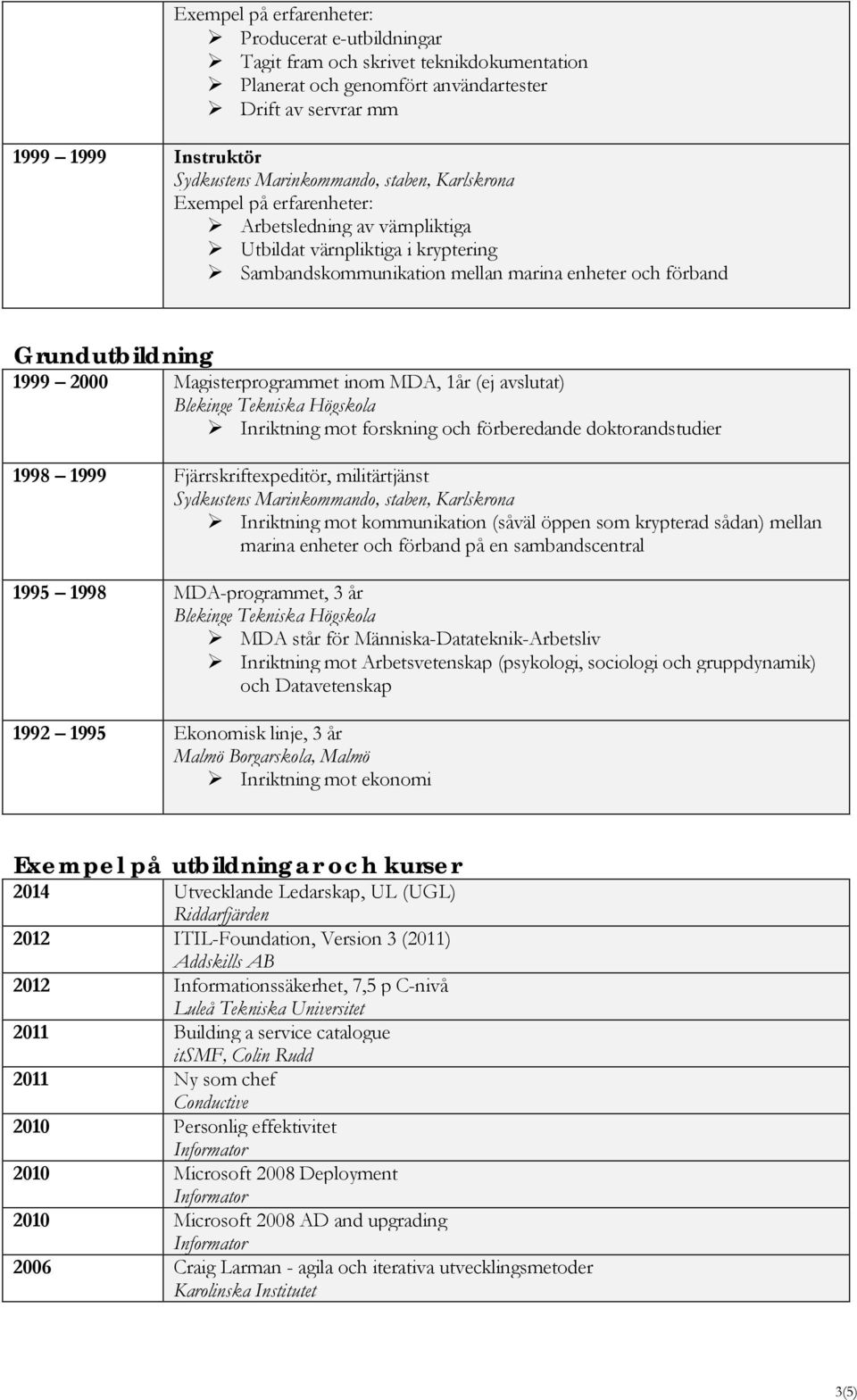 Inriktning mot forskning och förberedande doktorandstudier 1998 1999 Fjärrskriftexpeditör, militärtjänst Sydkustens Marinkommando, staben, Karlskrona Inriktning mot kommunikation (såväl öppen som