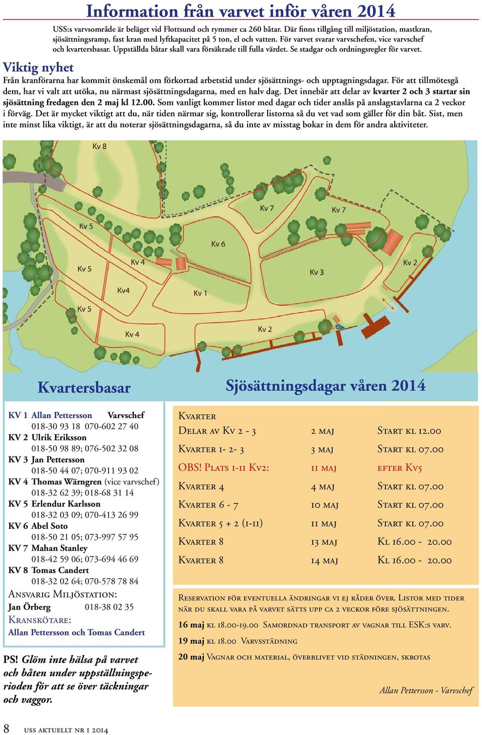 Uppställda båtar skall vara försäkrade till fulla värdet. Se stadgar och ordningsregler för varvet.