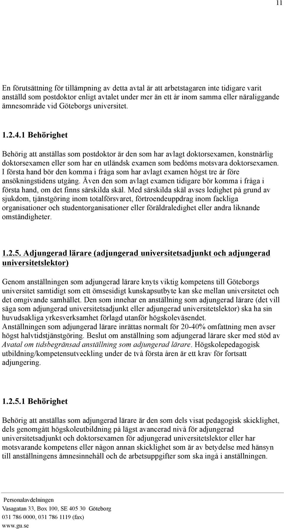 1 Behörighet Behörig att anställas som postdoktor är den som har avlagt doktorsexamen, konstnärlig doktorsexamen eller som har en utländsk examen som bedöms motsvara doktorsexamen.