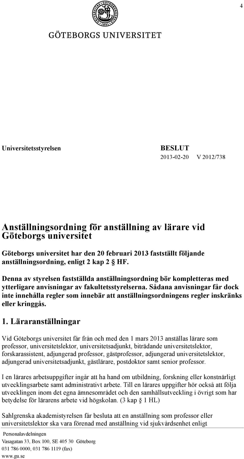 Sådana anvisningar får dock inte innehålla regler som innebär att anställningsordningens regler inskränks eller kringgås. 1.