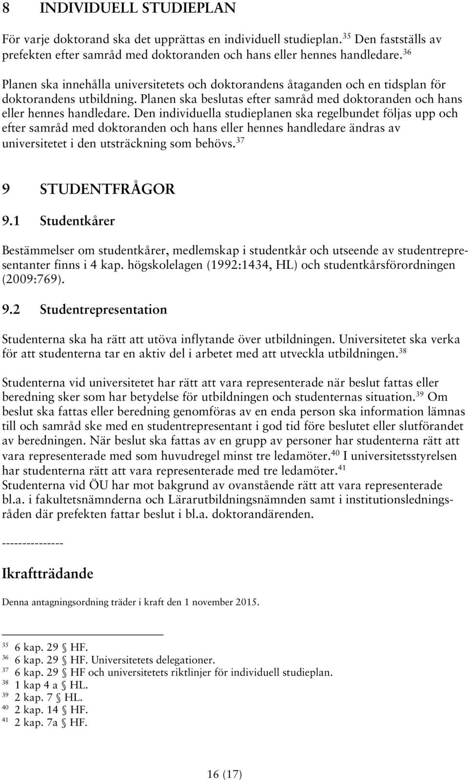 Den individuella studieplanen ska regelbundet följas upp och efter samråd med doktoranden och hans eller hennes handledare ändras av universitetet i den utsträckning som behövs. 37 9 STUDENTFRÅGOR 9.