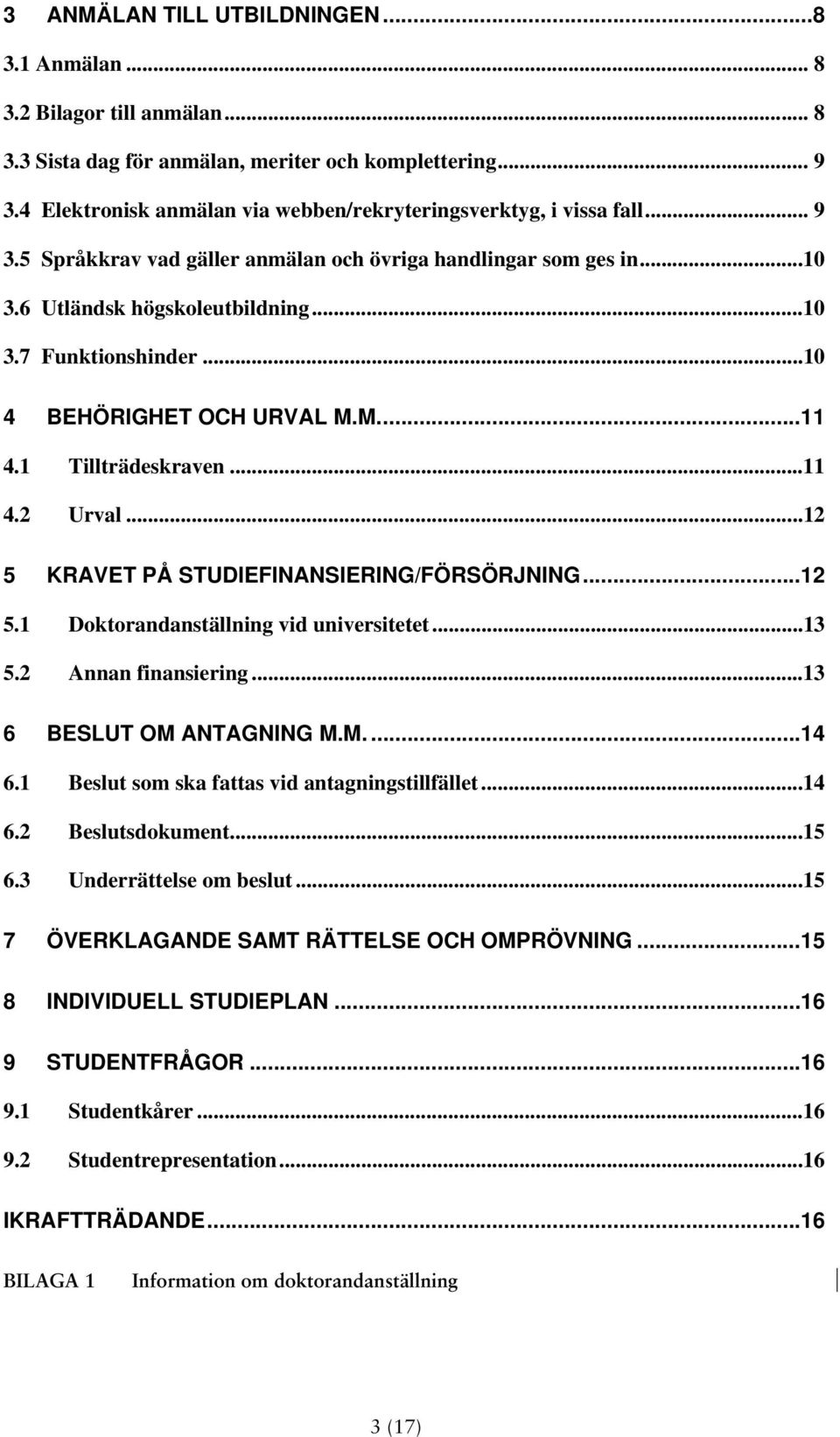 ..10 4 BEHÖRIGHET OCH URVAL M.M.... 11 4.1 Tillträdeskraven...11 4.2 Urval...12 5 KRAVET PÅ STUDIEFINANSIERING/FÖRSÖRJNING... 12 5.1 Doktorandanställning vid universitetet...13 5.2 Annan finansiering.