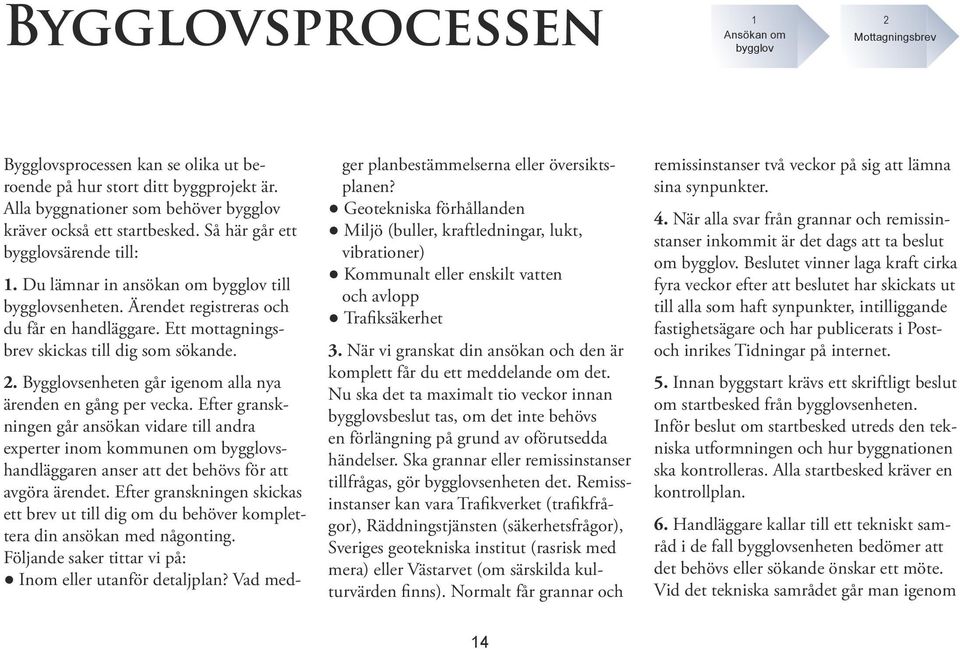 Ärendet registreras och du får en handläggare. Ett mottagningsbrev skickas till dig som sökande. 2. Bygglovsenheten går igenom alla nya ärenden en gång per vecka.