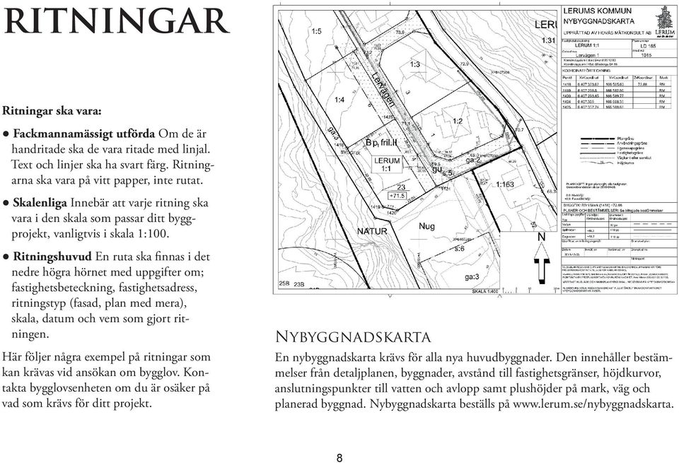 Ritningshuvud En ruta ska finnas i det nedre högra hörnet med uppgifter om; fastighetsbeteckning, fastighetsadress, ritningstyp (fasad, plan med mera), skala, datum och vem som gjort ritningen.