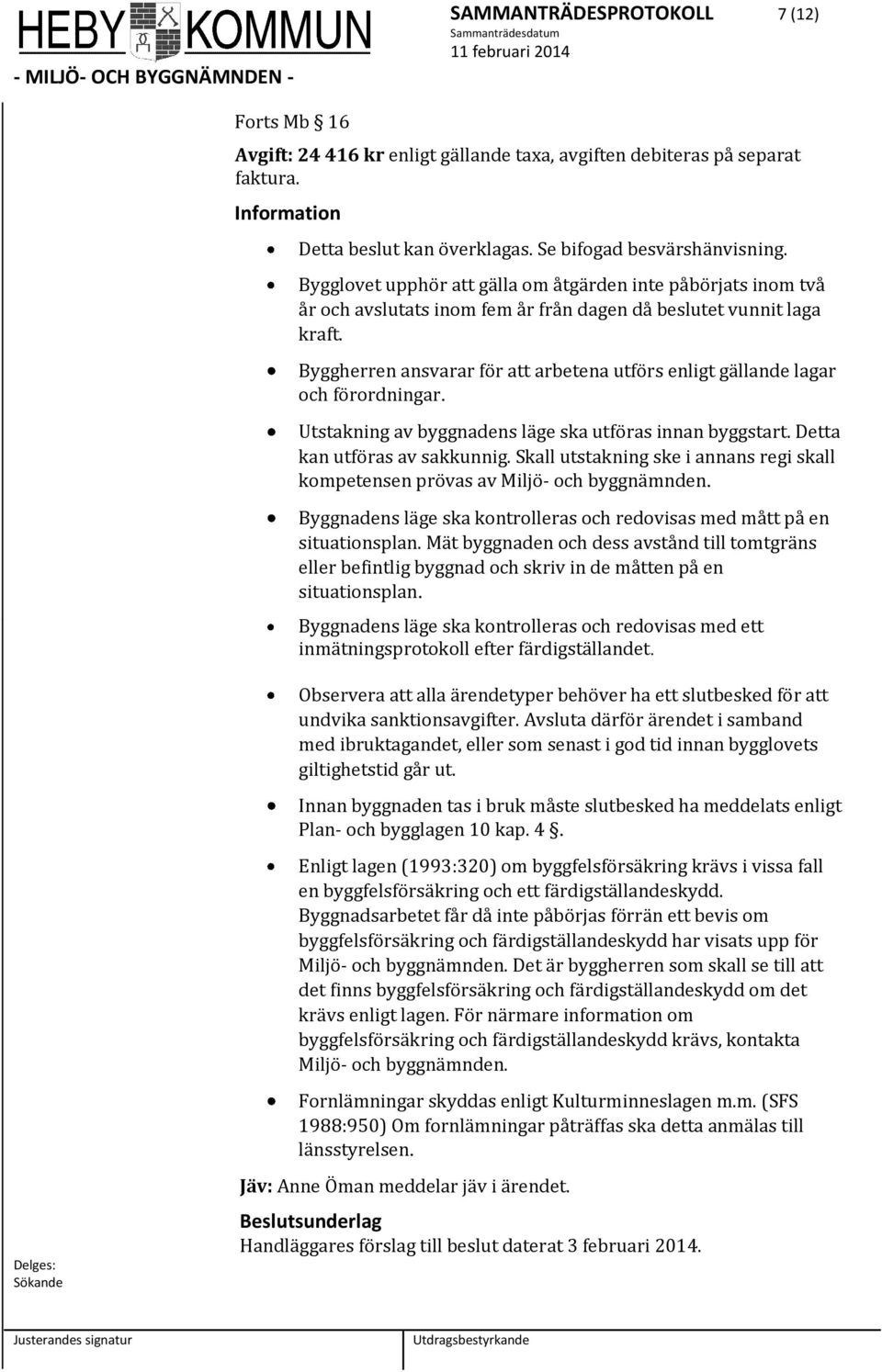 Byggherren ansvarar för att arbetena utförs enligt gällande lagar och förordningar. Utstakning av byggnadens läge ska utföras innan byggstart. Detta kan utföras av sakkunnig.