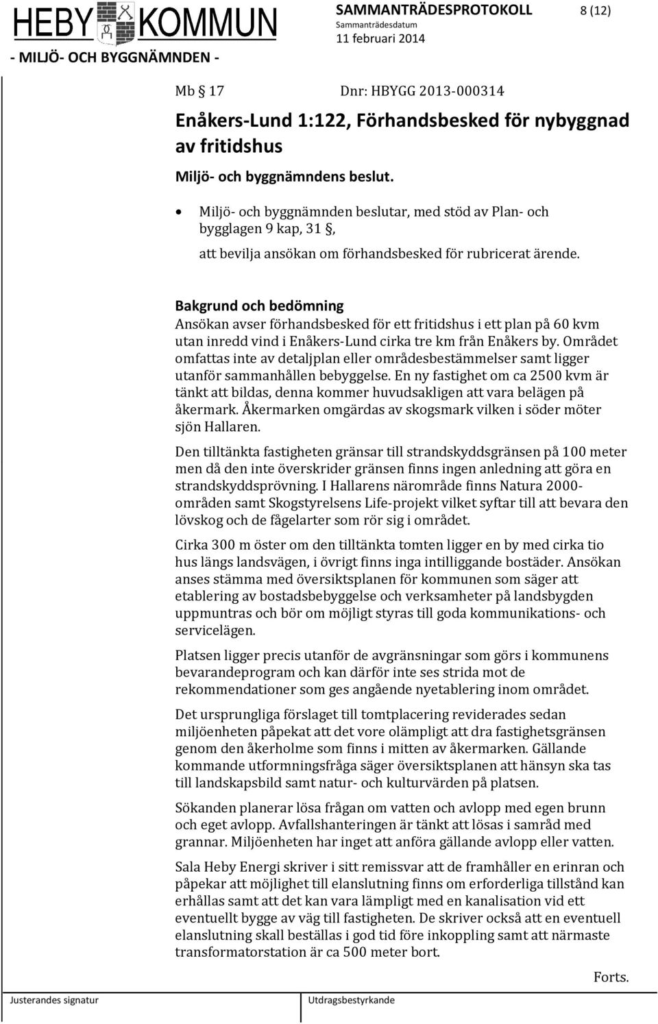 Bakgrund och bedömning Ansökan avser förhandsbesked för ett fritidshus i ett plan på 60 kvm utan inredd vind i Enåkers-Lund cirka tre km från Enåkers by.