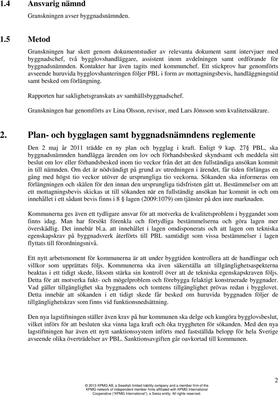 Kontakter har även tagits med kommunchef. Ett stickprov har genomförts avseende huruvida bygglovshanteringen följer PBL i form av mottagningsbevis, handläggningstid samt besked om förlängning.