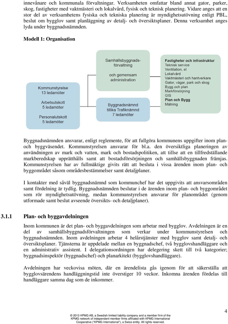 Denna verksamhet anges lyda under byggnadsnämnden. Modell 1: Organisation Byggnadsnämnden ansvarar, enligt reglemente, för att fullgöra kommunens uppgifter inom planoch byggväsendet.