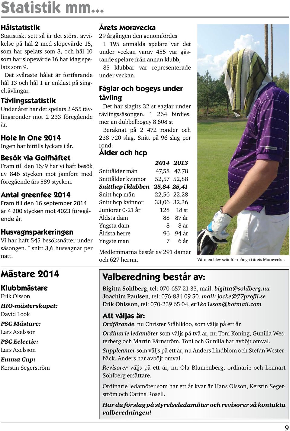 Hole In One 2014 Ingen har hittills lyckats i år. Besök via Golfhäftet Fram till den 16/9 har vi haft besök av 846 stycken mot jämfört med föregående års 589 stycken.