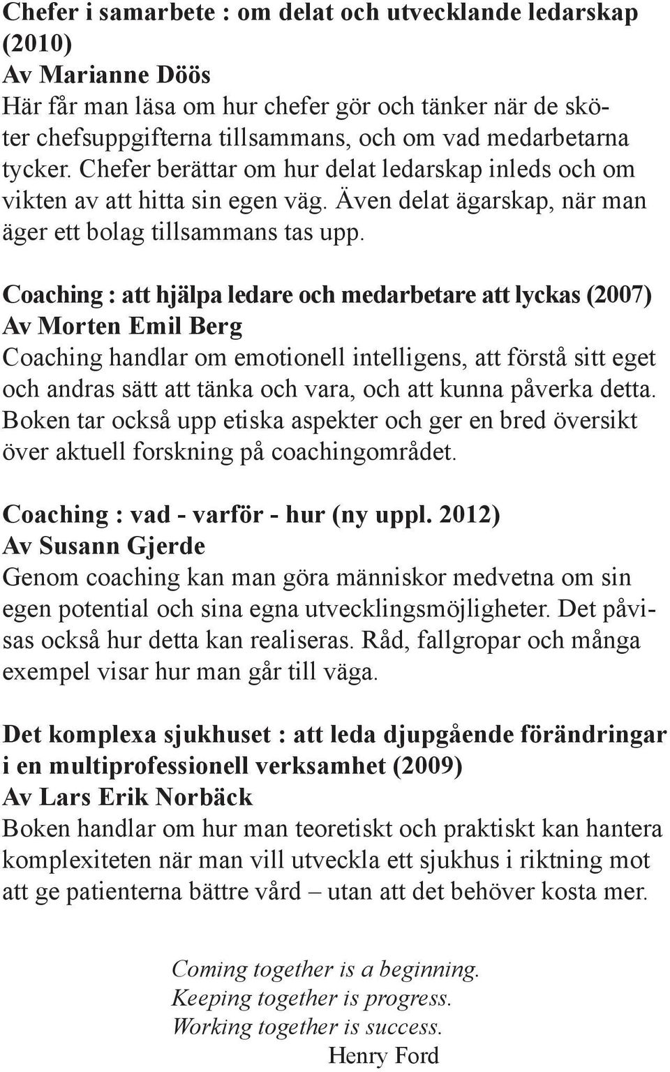 Coaching : att hjälpa ledare och medarbetare att lyckas (2007) Av Morten Emil Berg Coaching handlar om emotionell intelligens, att förstå sitt eget och andras sätt att tänka och vara, och att kunna