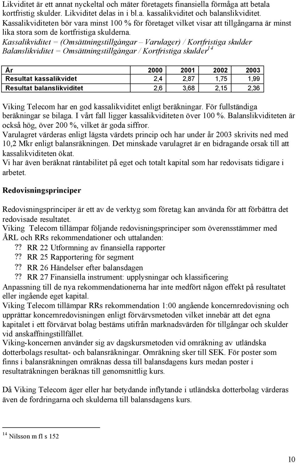 Kassalikviditet = (Omsättningstillgångar Varulager) / Kortfristiga skulder Balanslikviditet = Omsättningstillgångar / Kortfristiga skulder 14 År 2000 2001 2002 2003 Resultat kassalikvidet 2,4 2,87