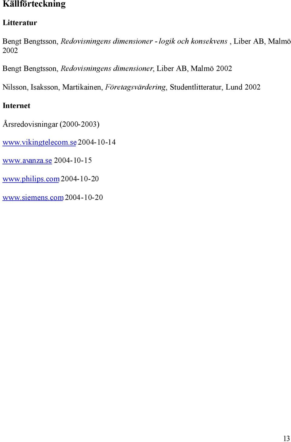 Martikainen, Företagsvärdering, Studentlitteratur, Lund 2002 Internet Årsredovisningar (2000-2003) www.