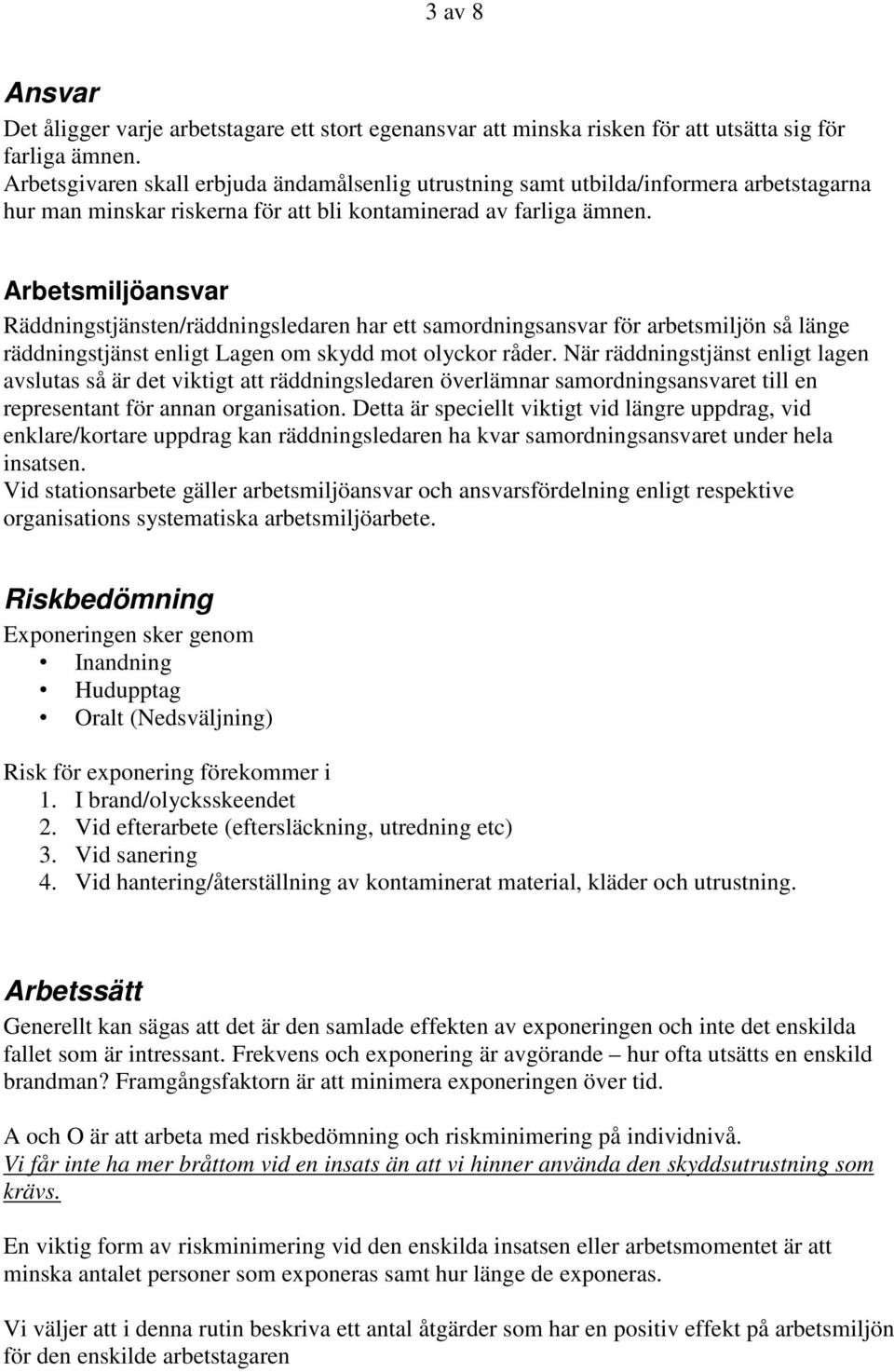 Arbetsmiljöansvar Räddningstjänsten/räddningsledaren har ett samordningsansvar för arbetsmiljön så länge räddningstjänst enligt Lagen om skydd mot olyckor råder.