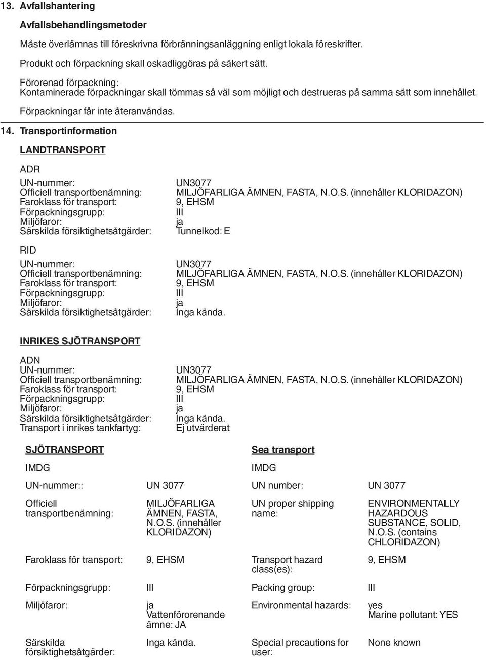 Transportinformation LANDTRANSPORT ADR UN-nummer: Officiell transportbenämning: Faroklass för transport: Förpackningsgrupp: Miljöfaror: Särskilda försiktighetsåtgärder: RID UN-nummer: Officiell