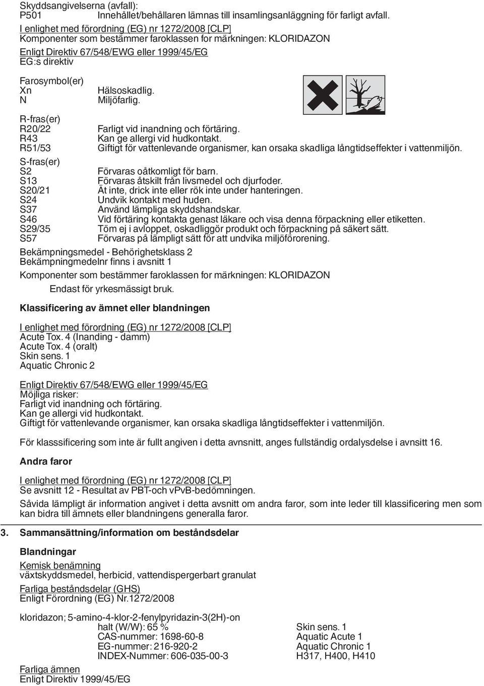 Hälsoskadlig. N Miljöfarlig. R-fras(er) R20/22 Farligt vid inandning och förtäring. R43 Kan ge allergi vid hudkontakt.