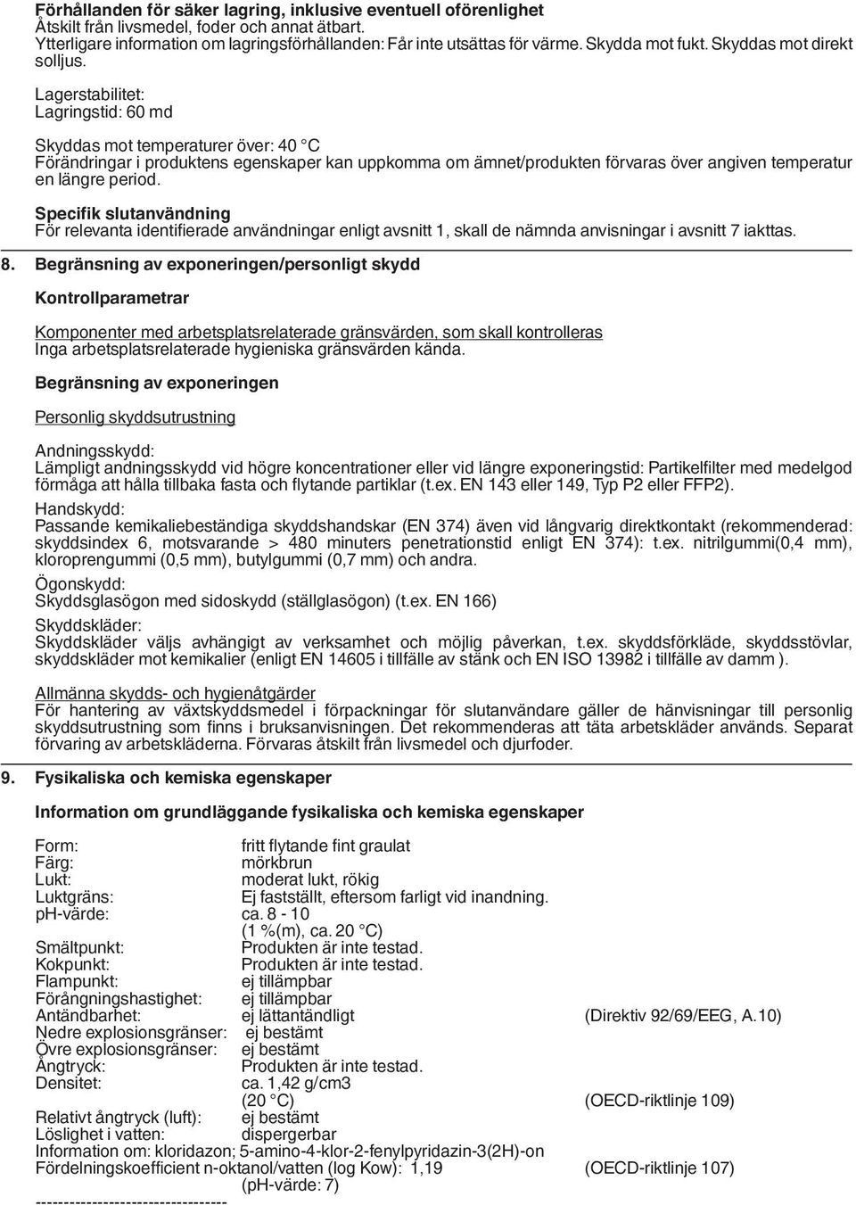 Lagerstabilitet: Lagringstid: 60 md Skyddas mot temperaturer över: 40 C Förändringar i produktens egenskaper kan uppkomma om ämnet/produkten förvaras över angiven temperatur en längre period.