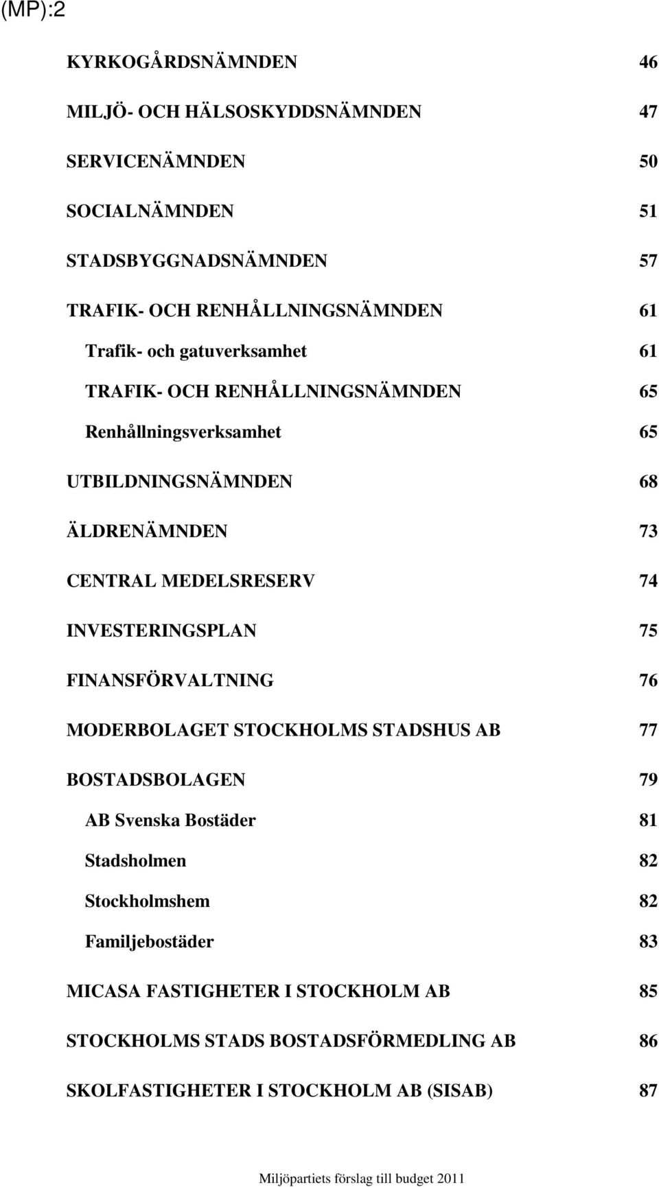 73 CENTRAL MEDELSRESERV 74 INVESTERINGSPLAN 75 FINANSFÖRVALTNING 76 MODERBOLAGET STOCKHOLMS STADSHUS AB 77 BOSTADSBOLAGEN 79 AB Svenska Bostäder 81