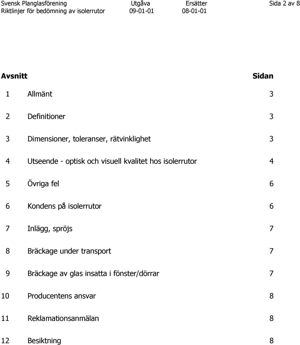 4 5 Övriga fel 6 6 Kondens på isolerrutor 6 7 Inlägg, spröjs 7 8 Bräckage under transport 7 9