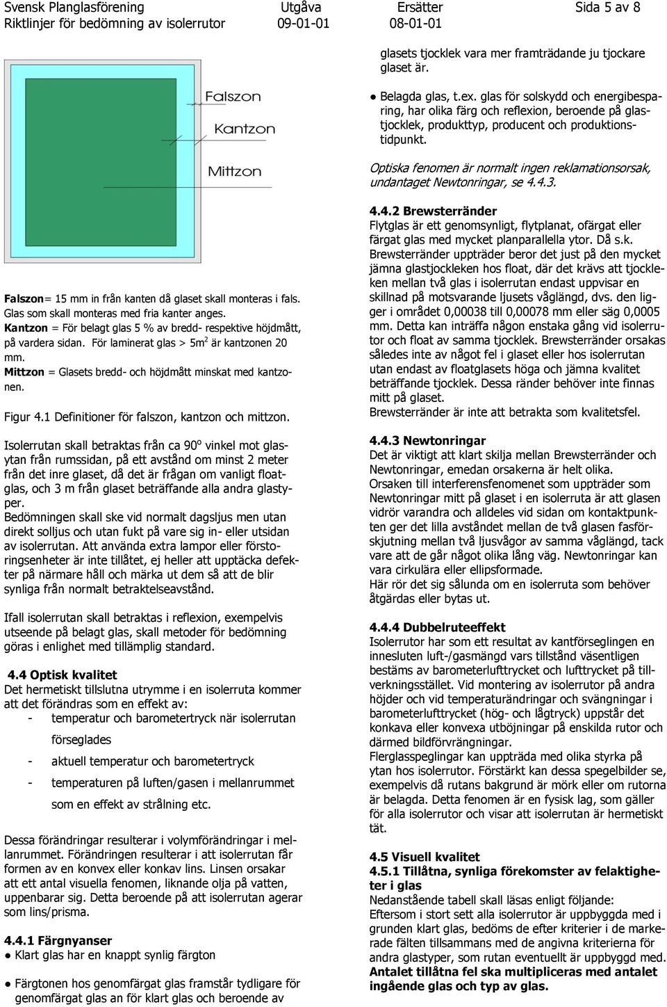 Optiska fenomen är normalt ingen reklamationsorsak, undantaget Newtonringar, se 4.4.3. Falszon= 15 mm in från kanten då et skall monteras i fals. Glas som skall monteras med fria kanter anges.