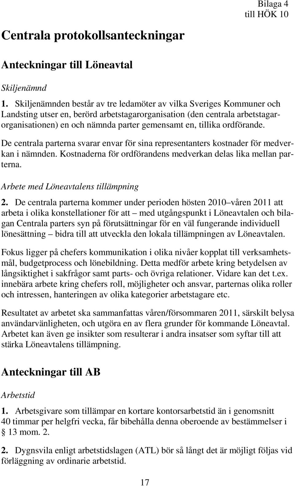 tillika ordförande. De centrala parterna svarar envar för sina representanters kostnader för medverkan i nämnden. Kostnaderna för ordförandens medverkan delas lika mellan parterna.